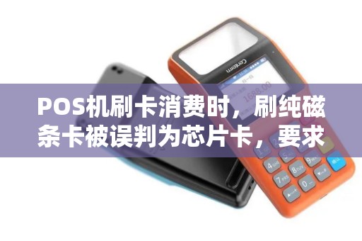 POS机刷卡消费时，刷纯磁条卡被误判为芯片卡，要求插ic槽，可是卡片没有ic芯片，怎么回事？
