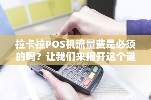 拉卡拉POS机流量费是必须的吗？让我们来揭开这个谜底！