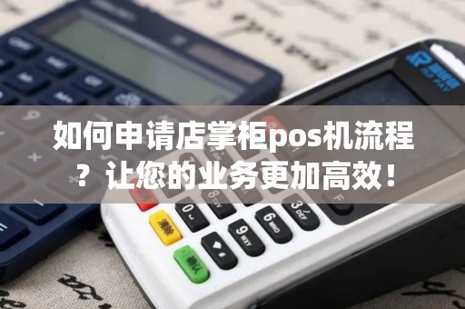 如何申请店掌柜pos机流程？让您的业务更加高效！