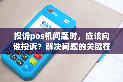 投诉pos机问题时，应该向谁投诉？解决问题的关键在哪里？