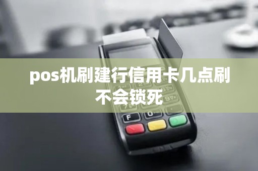 pos机刷建行信用卡几点刷不会锁死