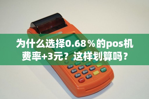 为什么选择0.68％的pos机费率+3元？这样划算吗？