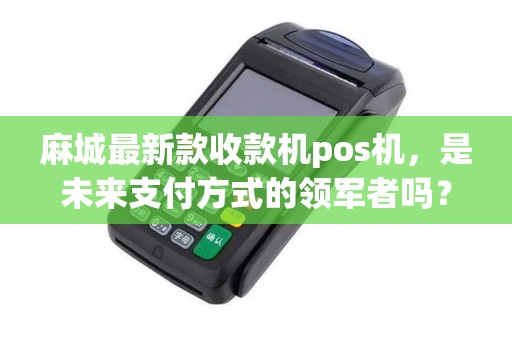 麻城最新款收款机pos机，是未来支付方式的领军者吗？！