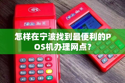 怎样在宁波找到最便利的POS机办理网点？