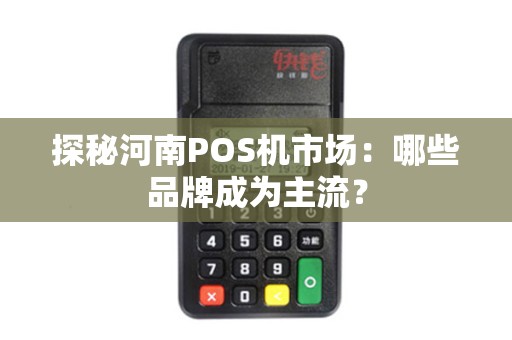 探秘河南POS机市场：哪些品牌成为主流？
