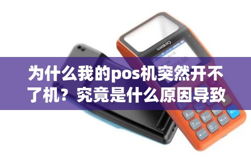为什么我的pos机突然开不了机？究竟是什么原因导致的？