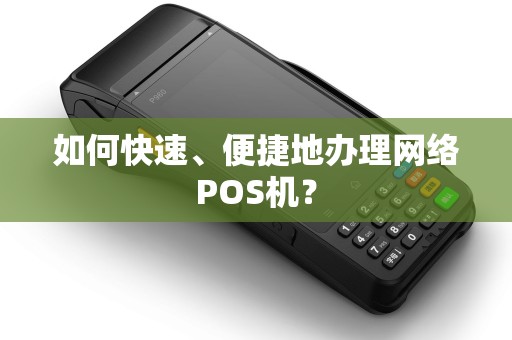 如何快速、便捷地办理网络POS机？