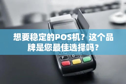 想要稳定的POS机？这个品牌是您最佳选择吗？