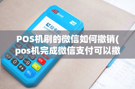 POS机刷的微信如何撤销(pos机完成微信支付可以撤销吗)