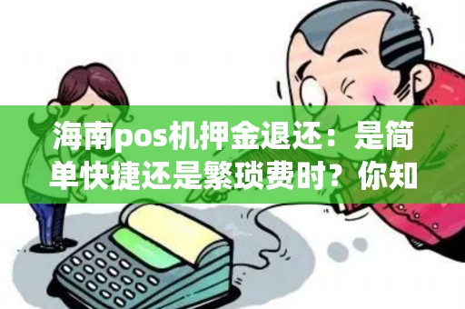 海南pos机押金退还：是简单快捷还是繁琐费时？你知道该怎么操作吗？