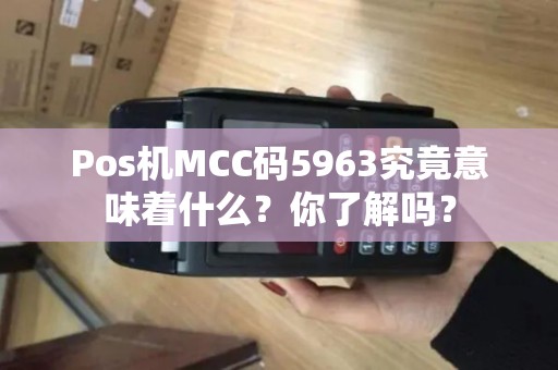 Pos机MCC码5963究竟意味着什么？你了解吗？