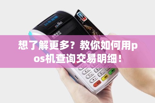 想了解更多？教你如何用pos机查询交易明细！