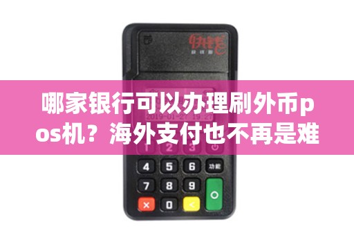 哪家银行可以办理刷外币pos机？海外支付也不再是难题！