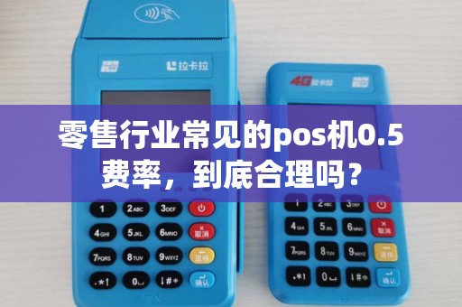 零售行业常见的pos机0.5费率，到底合理吗？