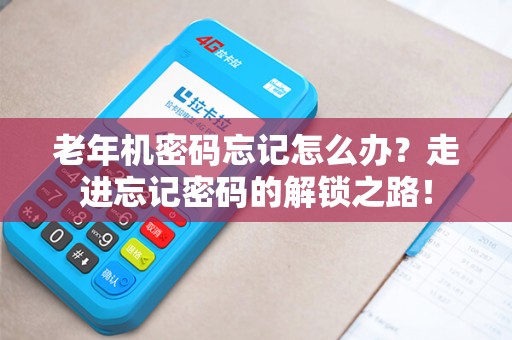 老年机密码忘记怎么办？走进忘记密码的解锁之路！