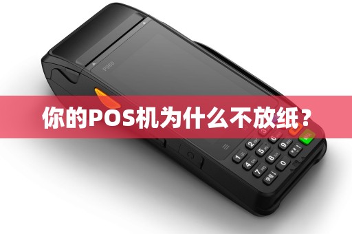 你的POS机为什么不放纸？