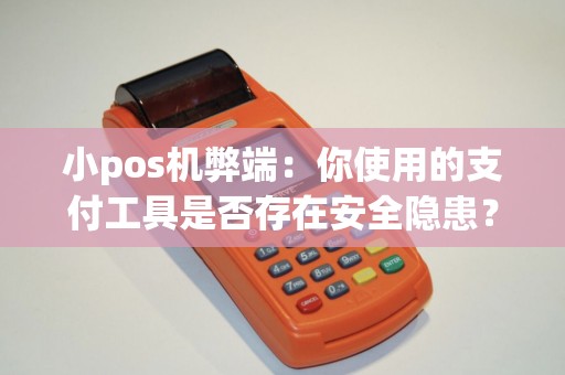 小pos机弊端：你使用的支付工具是否存在安全隐患？