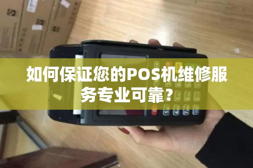 如何保证您的POS机维修服务专业可靠？