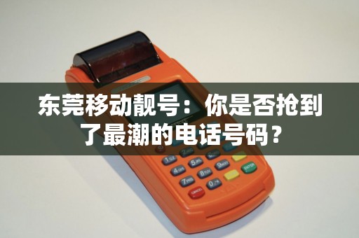 东莞移动靓号：你是否抢到了最潮的电话号码？