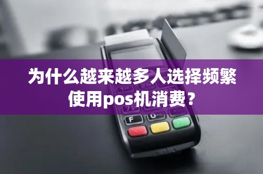 为什么越来越多人选择频繁使用pos机消费？