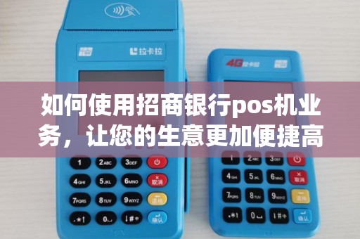 如何使用招商银行pos机业务，让您的生意更加便捷高效？