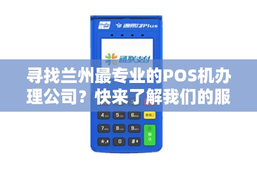寻找兰州最专业的POS机办理公司？快来了解我们的服务！