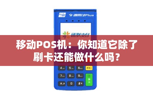 移动POS机：你知道它除了刷卡还能做什么吗？