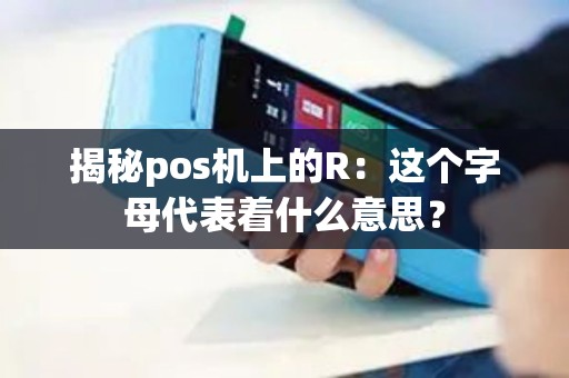揭秘pos机上的R：这个字母代表着什么意思？