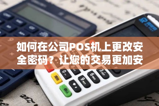 如何在公司POS机上更改安全密码？让您的交易更加安全！