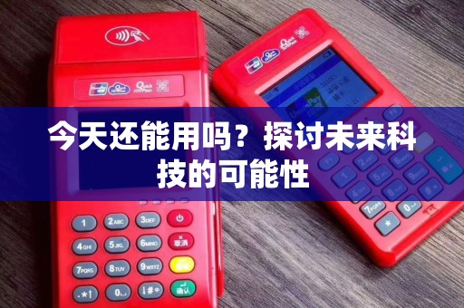 今天还能用吗？探讨未来科技的可能性
