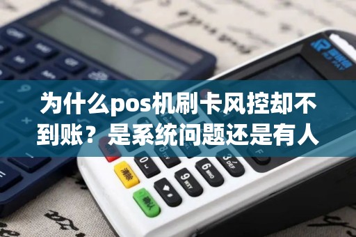 为什么pos机刷卡风控却不到账？是系统问题还是有人在作梗？