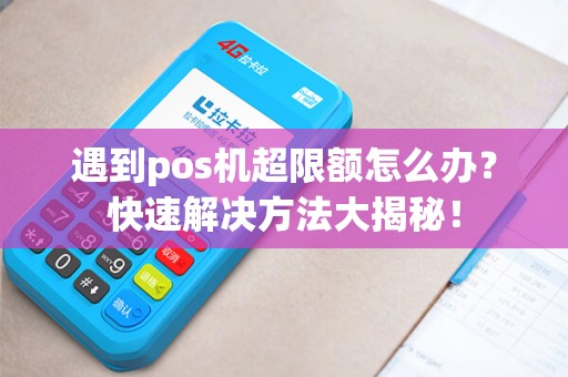 遇到pos机超限额怎么办？快速解决方法大揭秘！