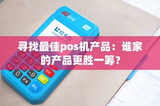 寻找最佳pos机产品：谁家的产品更胜一筹？