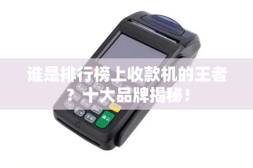 谁是排行榜上收款机的王者？十大品牌揭秘！