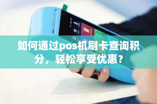 如何通过pos机刷卡查询积分，轻松享受优惠？