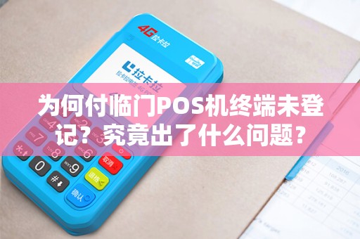 为何付临门POS机终端未登记？究竟出了什么问题？