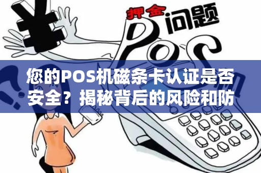 您的POS机磁条卡认证是否安全？揭秘背后的风险和防范措施