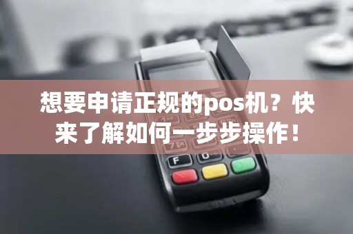 想要申请正规的pos机？快来了解如何一步步操作！