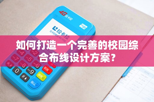 如何打造一个完善的校园综合布线设计方案？
