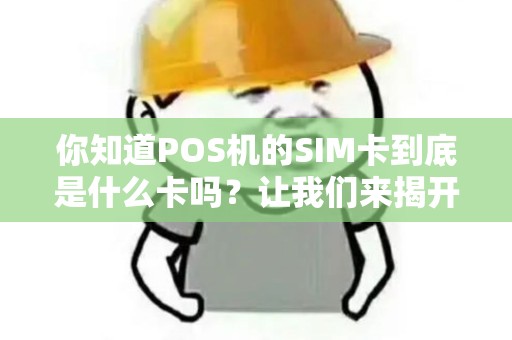 你知道POS机的SIM卡到底是什么卡吗？让我们来揭开这个神秘面纱！