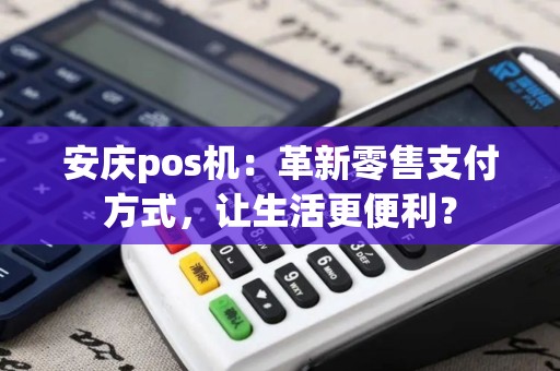 安庆pos机：革新零售支付方式，让生活更便利？