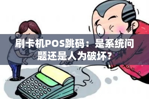 刷卡机POS跳码：是系统问题还是人为破坏？