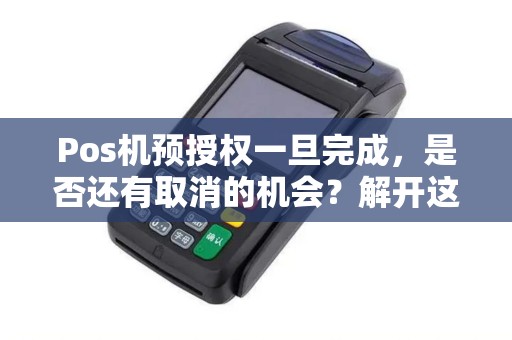 Pos机预授权一旦完成，是否还有取消的机会？解开这个支付谜团！