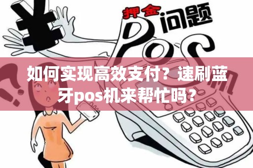 如何实现高效支付？速刷蓝牙pos机来帮忙吗？