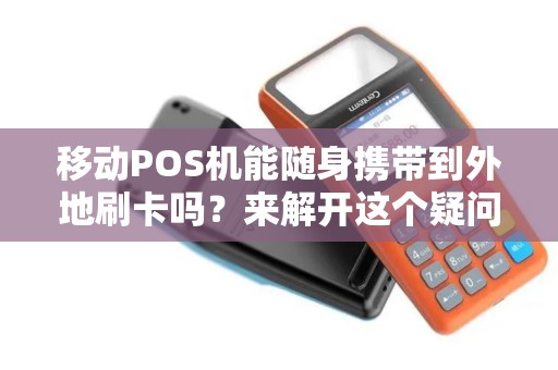 移动POS机能随身携带到外地刷卡吗？来解开这个疑问！