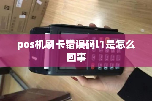 pos机刷卡错误码l1是怎么回事