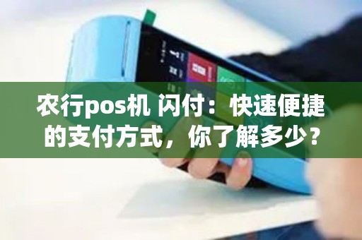 农行pos机 闪付：快速便捷的支付方式，你了解多少？