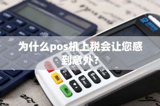 为什么pos机上税会让您感到意外？
