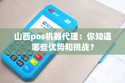 山西pos机器代理：你知道哪些优势和挑战？