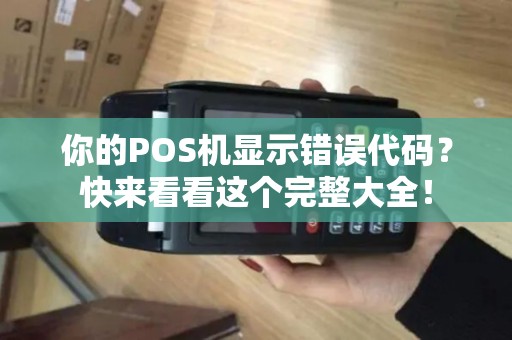 你的POS机显示错误代码？快来看看这个完整大全！